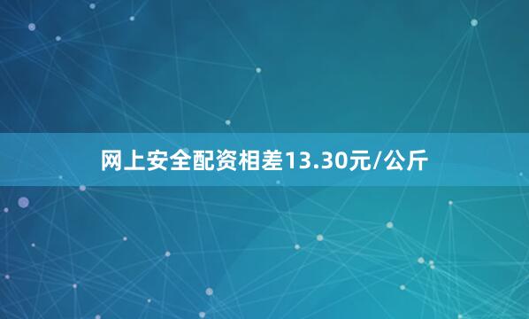 网上安全配资相差13.30元/公斤