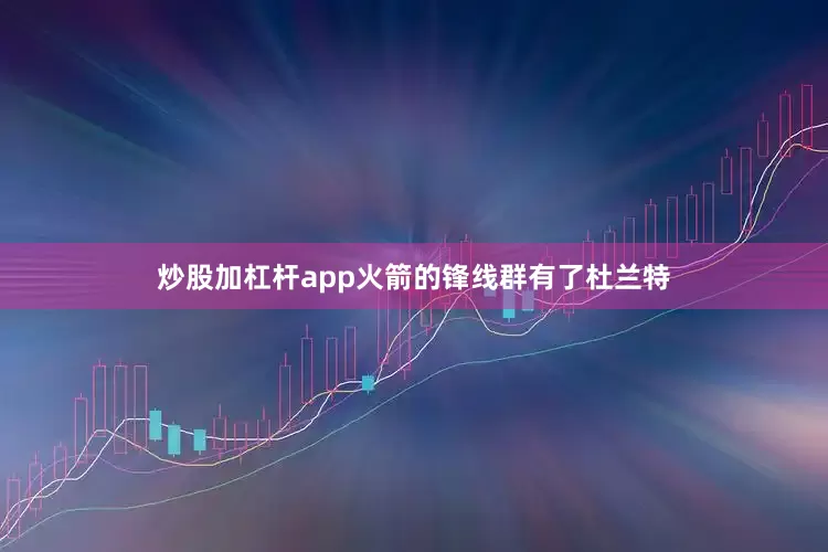 炒股加杠杆app火箭的锋线群有了杜兰特