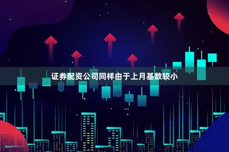 证券配资公司同样由于上月基数较小