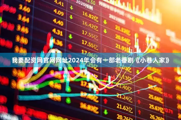 我要配资网官网网址2024年会有一部老番剧《小巷人家》