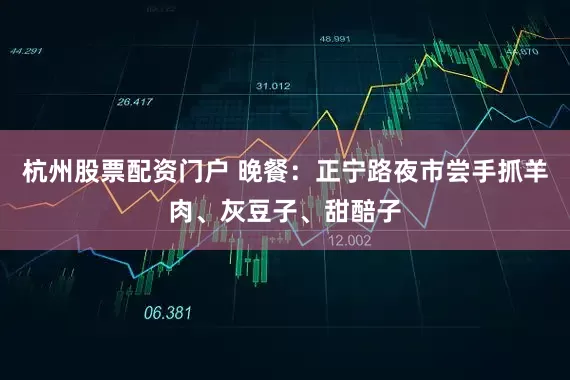 杭州股票配资门户 晚餐：正宁路夜市尝手抓羊肉、灰豆子、甜醅子