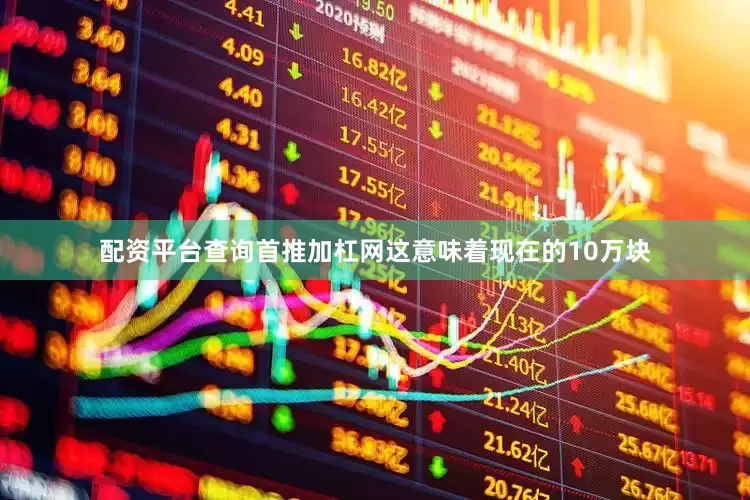 配资平台查询首推加杠网这意味着现在的10万块