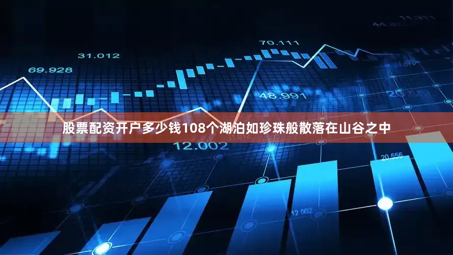 股票配资开户多少钱108个湖泊如珍珠般散落在山谷之中