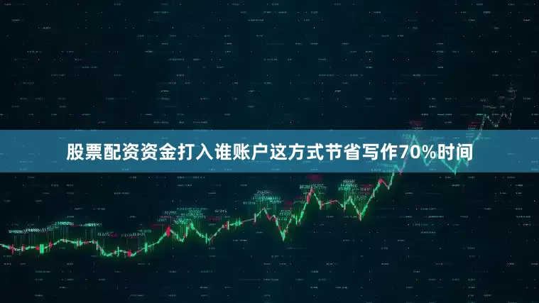 股票配资资金打入谁账户这方式节省写作70%时间