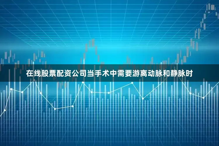 在线股票配资公司当手术中需要游离动脉和静脉时