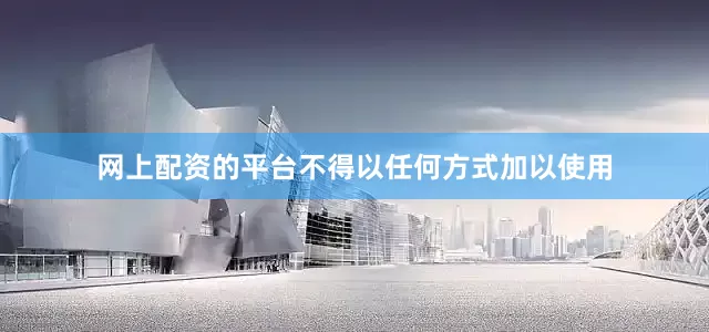 网上配资的平台不得以任何方式加以使用