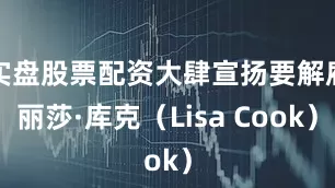 实盘股票配资大肆宣扬要解雇丽莎·库克（Lisa Cook）