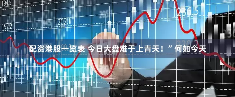 配资港股一览表 今日大盘难于上青天！”何如今天