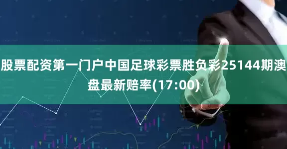 股票配资第一门户中国足球彩票胜负彩25144期澳盘最新赔率(17:00)
