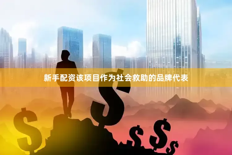 新手配资该项目作为社会救助的品牌代表