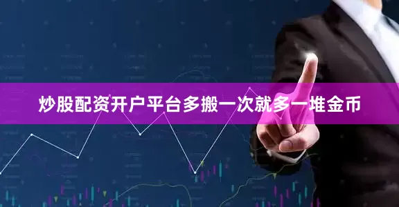 炒股配资开户平台多搬一次就多一堆金币