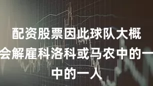 配资股票因此球队大概率会解雇科洛科或马农中的一人